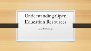Understanding Open 
Education Resources 
Apryl McDonough 
 