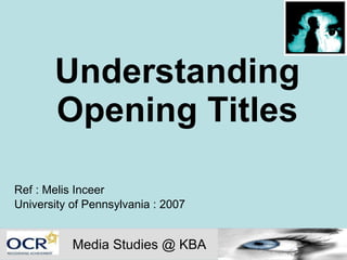 Understanding Opening Titles Ref : Melis Inceer University of Pennsylvania : 2007 Media Studies @ KBA 