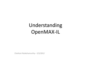 Understanding
                OpenMAX-IL


Chethan Palakshamurthy – 5/5/2012
 