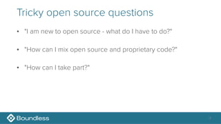 Tricky open source questions
• "I am new to open source - what do I have to do?"
• "How can I mix open source and proprietary code?"
• "How can I take part?"
3
 