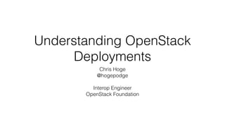 Understanding OpenStack 
Deployments 
Chris Hoge 
@hogepodge 
! 
Interop Engineer 
OpenStack Foundation 
 