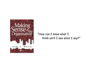 “How can I know what I 
think until I see what I say?” 
 