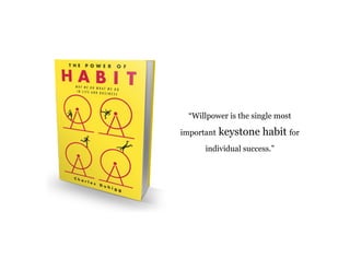 “Willpower is the single most 
important keystone habit for 
individual success.” 
 