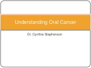 Dr. Cynthia Stephenson
Understanding Oral Cancer
 