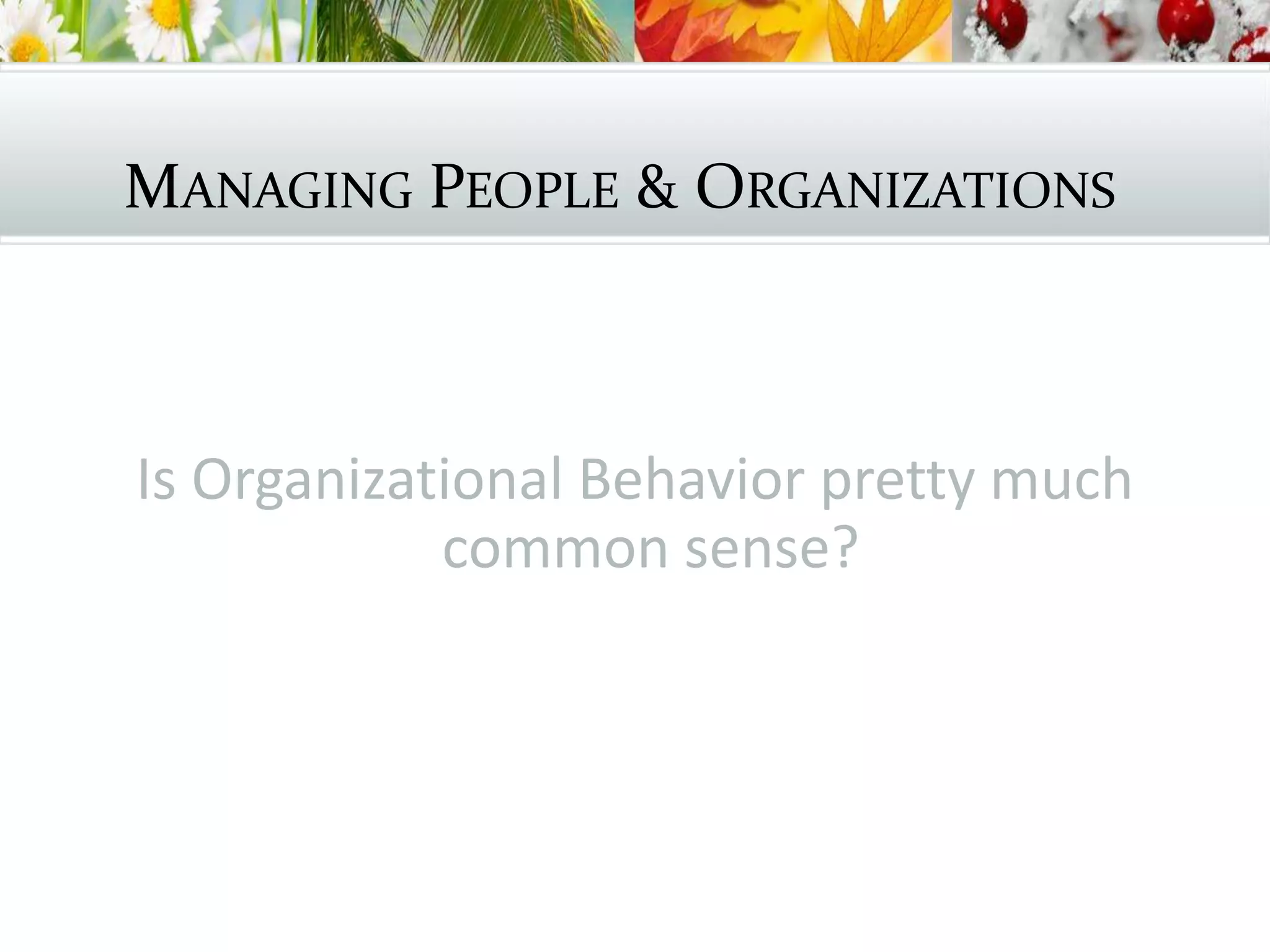 MANAGING PEOPLE & ORGANIZATIONS
Is Organizational Behavior pretty much
common sense?
 
