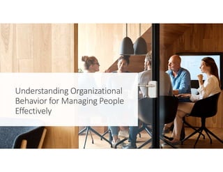 Understanding Organizational
Behavior for Managing People
Effectively
 
