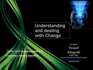 Facilitator
Yousef
Abugosh
PMP, MA
Trainer/Coach/HR Consultant/Engineer
yousefhusni@gmail.com
+966504992369
Understanding
and dealing
with Change
SATAC2016Toastmastersdistrict79
conference, SheratonHotel/KSA
 