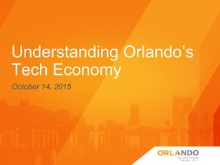 Understanding Orlando’s
Tech Economy
October 14, 2015
 