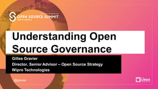 Understanding Open
Source Governance
Gilles Gravier
Director, Senior Advisor – Open Source Strategy
Wipro Technologies
@gravax
 