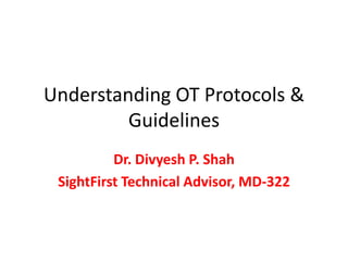 Understanding OT Protocols &
Guidelines
Dr. Divyesh P. Shah
SightFirst Technical Advisor, MD-322
 
