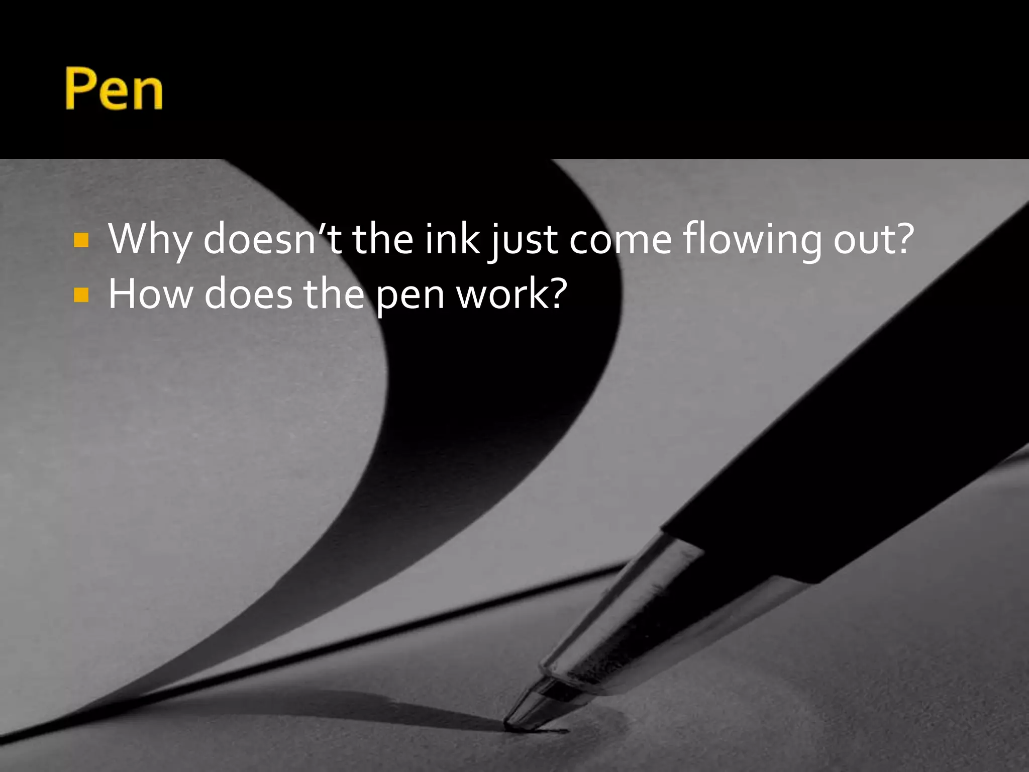 PenWhy doesn’t the ink just come flowing out?How does the pen work?