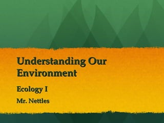 Understanding Our Environment Ecology I Mr. Nettles 