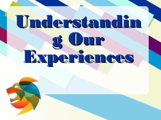 +
UnderstandinUnderstandin
g Ourg Our
ExperiencesExperiences
 