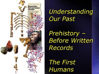 Understanding Our Past Prehistory – Before Written RecordsThe First Humans 