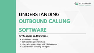 UNDERSTANDING
OUTBOUND CALLING
SOFTWARE
Key Features and Functions
• Automated dialing
• Call recording and analysis
• Integration capabilities with CRM systems
• Customizable scripting for agents
 
