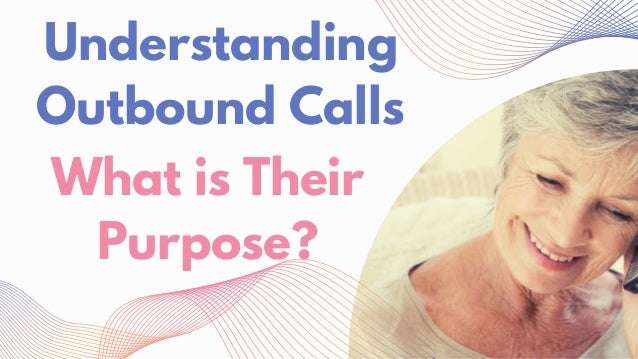 Understanding
Outbound Calls
What is Their
Purpose?
 