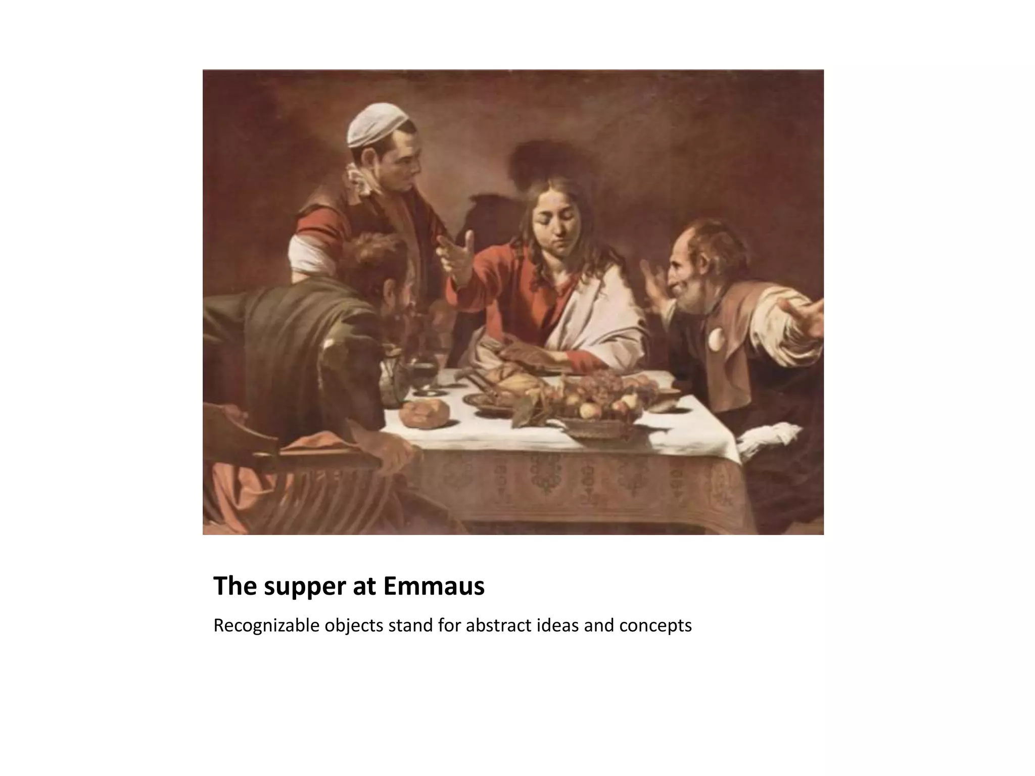 The supper at Emmaus
Recognizable objects stand for abstract ideas and concepts
 