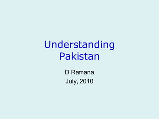 Understanding
Pakistan
D Ramana
July, 2010
 