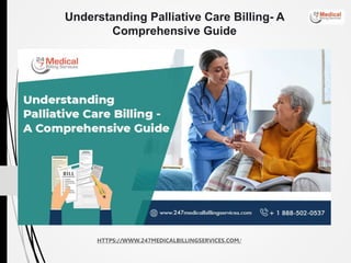 HTTPS://WWW.247MEDICALBILLINGSERVICES.COM/
Understanding Palliative Care Billing- A
Comprehensive Guide
 