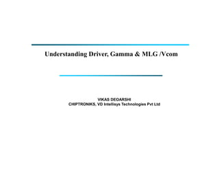 Understanding Driver, Gamma & MLG /Vcom
VIKAS DEOARSHI
CHIPTRONIKS, VD Intellisys Technologies Pvt Ltd
 