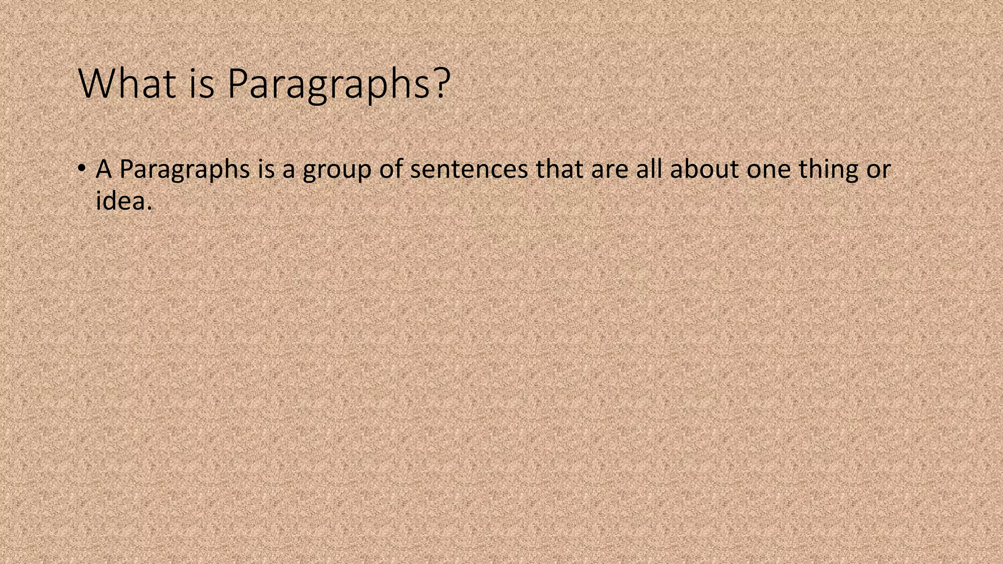 What is Paragraphs?
• A Paragraphs is a group of sentences that are all about one thing or
idea.
 