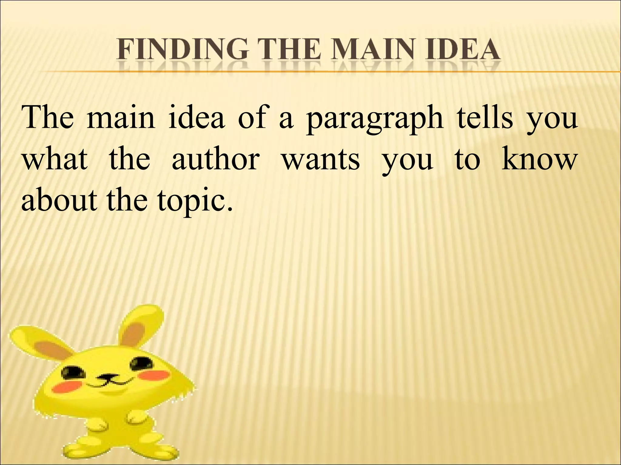The main idea of a paragraph tells you
what the author wants you to know
about the topic.
 