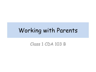 Working with Parents

   Class 1 CDA 103 B
 