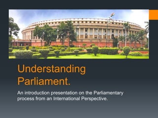 Understanding
Parliament.
An introduction presentation on the Parliamentary
process from an International Perspective.
 