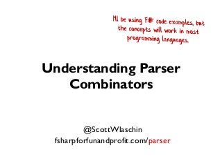 Understanding Parser
Combinators
@ScottWlaschin
fsharpforfunandprofit.com/parser
 