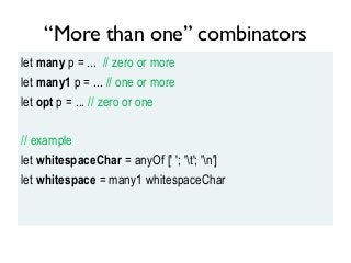“More than one” combinators
let many p = ... // zero or more
let many1 p = ... // one or more
let opt p = ... // zero or o...
