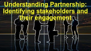 Understanding Partnership:
Identifying stakeholders and
their engagement
 