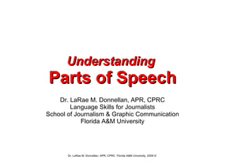 Understanding   Parts of Speech Dr. LaRae M. Donnellan, APR, CPRC Language Skills for Journalists School of Journalism & Graphic Communication Florida A&M University 