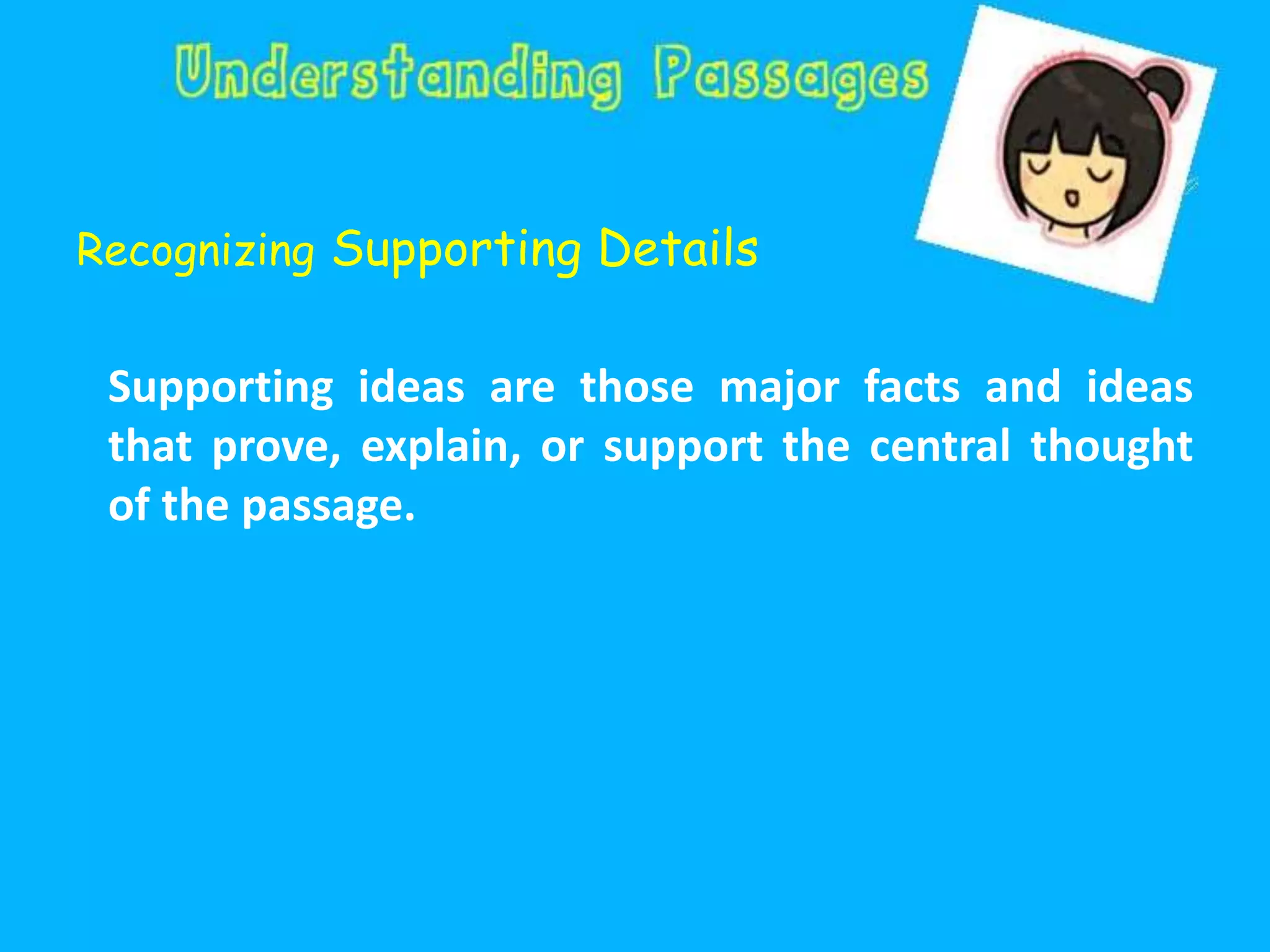 Recognizing Supporting Details
Supporting ideas are those major facts and ideas
that prove, explain, or support the central thought
of the passage.
 