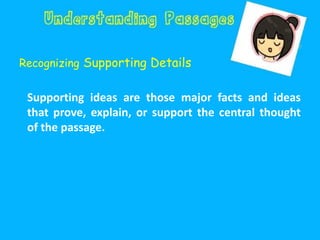 Recognizing Supporting Details
Supporting ideas are those major facts and ideas
that prove, explain, or support the central thought
of the passage.
 