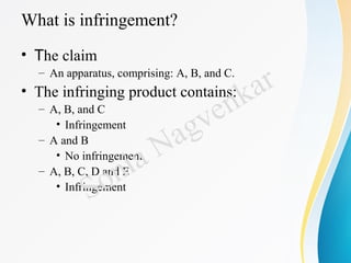 What is infringement?
• The claim
– An apparatus, comprising: A, B, and C.
• The infringing product contains:
– A, B, and C
• Infringement
– A and B
• No infringement
– A, B, C, D and E
• Infringement
Sonia Nagvenkar
 