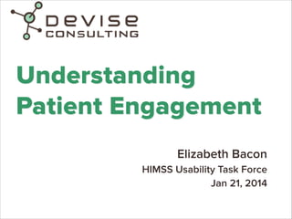 Understanding
Patient Engagement
Elizabeth Bacon
HIMSS Usability Task Force
Jan 21, 2014

 