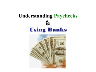 Understanding Paychecks
         &
    Using Banks
 