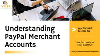 Your Merchant
Services Rep
Understanding
PayPal Merchant
Accounts
"Your Success is our
next big story!"
www.yourmerchantservicesrep.com
 