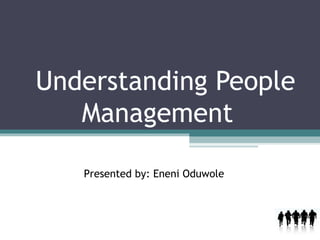 Understanding People Management  Presented by: Eneni Oduwole 