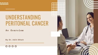 By Dr. Adiit Bhatt
UNDERSTANDING
PERITONEAL CANCER
An Overview
 