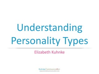 Understanding
Personality Types
     Elizabeth Kuhnke



       www.kuhnkecommunication.com
 