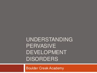 UNDERSTANDING
PERVASIVE
DEVELOPMENT
DISORDERS
Boulder Creek Academy
 