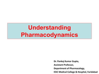 Understanding
Pharmacodynamics
Dr. Pankaj Kumar Gupta,
Assistant Professor,
Department of Pharmacology,
ESIC Medical College & Hospital, Faridabad
 