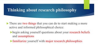 Thinking about research philosophy
 There are two things that you can do to start making a more
active and informed philo...