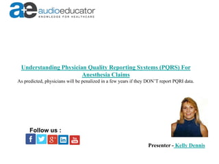 Understanding Physician Quality Reporting Systems (PQRS) For
Anesthesia Claims
As predicted, physicians will be penalized in a few years if they DON’T report PQRI data.
Presenter - Kelly Dennis
Follow us :
 