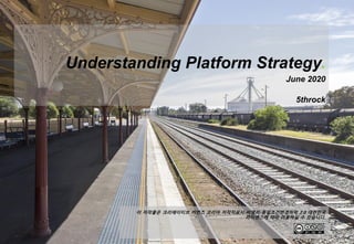 이 저작물은 크리에이티브 커먼즈 코리아 저작자표시-비영리-동일조건변경허락 2.0 대한민국
라이센스에 따라 이용하실 수 있습니다.
Understanding Platform Strategy.
June 2020
5throck
 