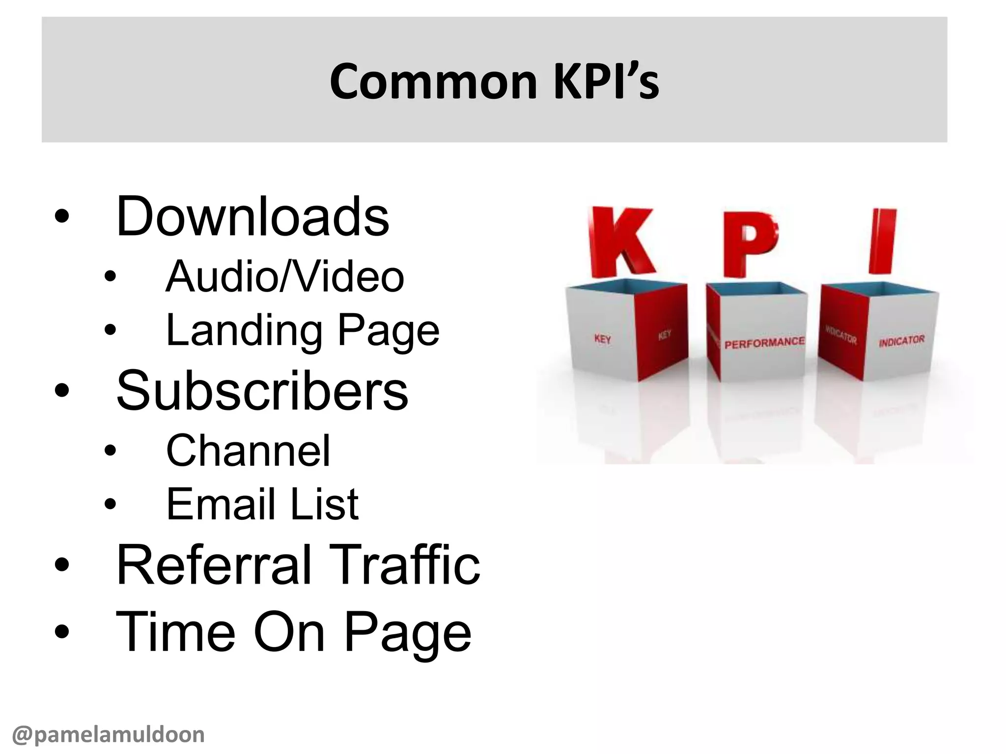 Common KPI’s
@pamelamuldoon
• Downloads
• Audio/Video
• Landing Page
• Subscribers
• Channel
• Email List
• Referral Traffic
• Time On Page
 