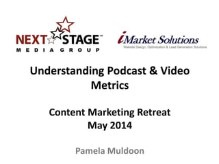Understanding Podcast & Video
Metrics
Content Marketing Retreat
May 2014
Pamela Muldoon
 