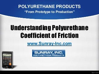 POLYURETHANE PRODUCTS
“From Prototype to Production”

Understanding Polyurethane
Coefficient of Friction
www.Sunray-Inc.com

 