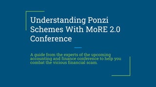 Understanding Ponzi
Schemes With MoRE 2.0
Conference
A guide from the experts of the upcoming
accounting and finance conference to help you
combat the vicious financial scam.
 